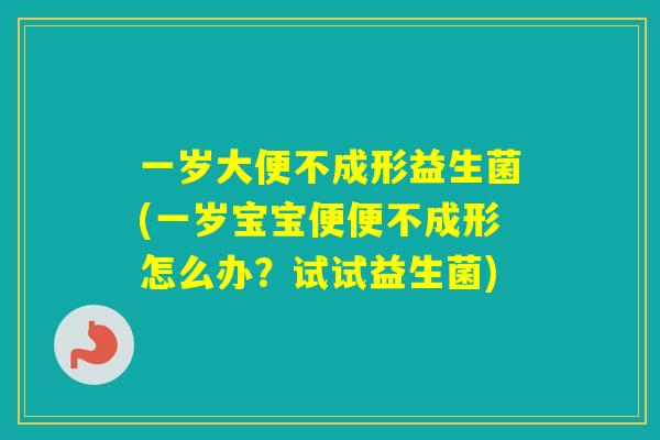 一岁大便不成形益生菌(一岁宝宝便便不成形怎么办？试试益生菌)