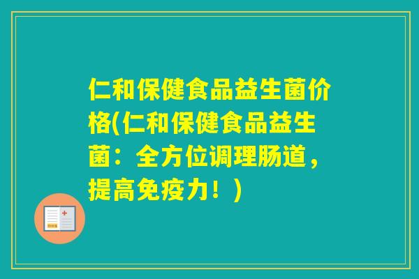 仁和保健食品益生菌价格(仁和保健食品益生菌：全方位调理肠道，提高力！)