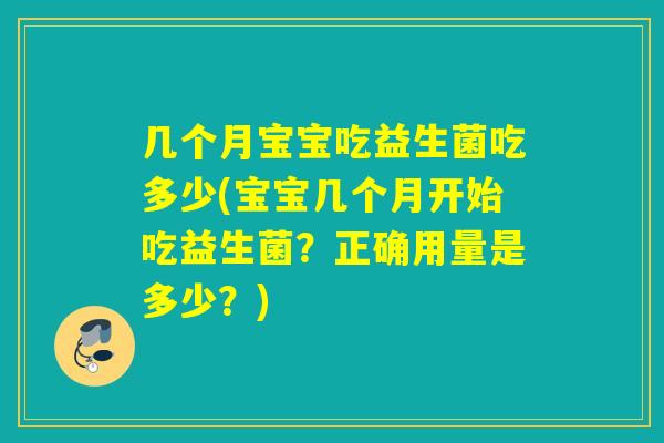 几个月宝宝吃益生菌吃多少(宝宝几个月开始吃益生菌？正确用量是多少？)