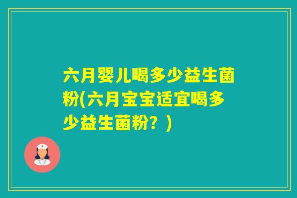 六月婴儿喝多少益生菌粉(六月宝宝适宜喝多少益生菌粉？)