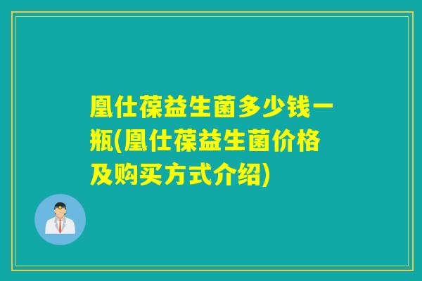 凰仕葆益生菌多少钱一瓶(凰仕葆益生菌价格及购买方式介绍)