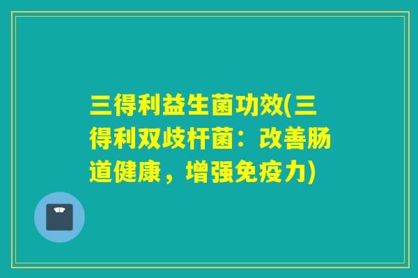 三得利益生菌功效(三得利双歧杆菌：改善肠道健康，增强力)