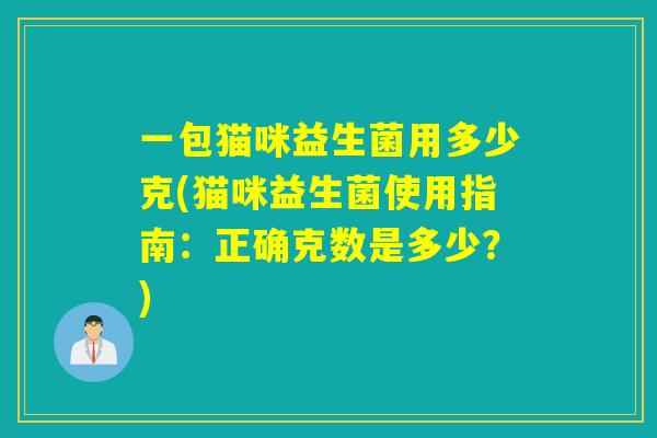 一包猫咪益生菌用多少克(猫咪益生菌使用指南：正确克数是多少？)