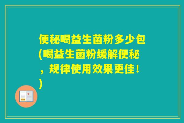 喝益生菌粉多少包(喝益生菌粉缓解，规律使用效果更佳！)