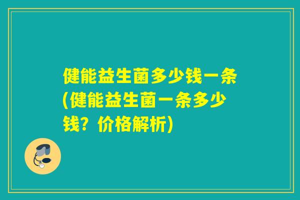 健能益生菌多少钱一条(健能益生菌一条多少钱？价格解析)