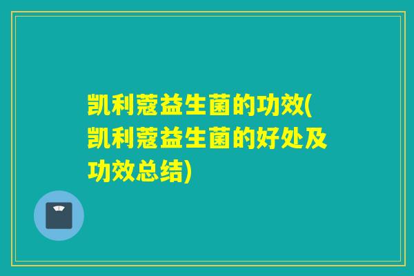 凯利蔻益生菌的功效(凯利蔻益生菌的好处及功效总结)