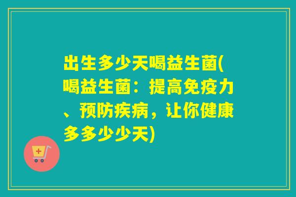 出生多少天喝益生菌(喝益生菌：提高力、，让你健康多多少少天)
