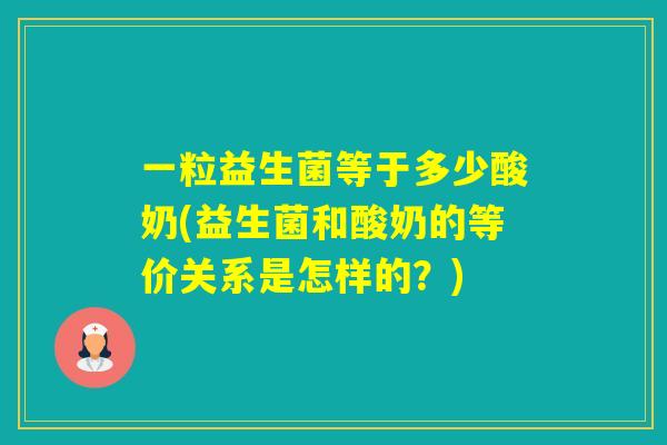 一粒益生菌等于多少酸奶(益生菌和酸奶的等价关系是怎样的？)