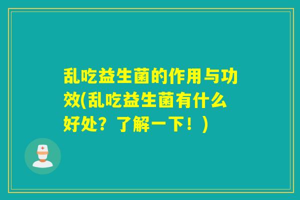 乱吃益生菌的作用与功效(乱吃益生菌有什么好处？了解一下！)