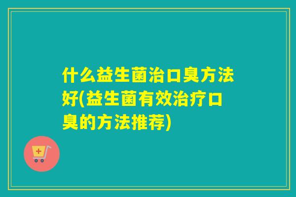 什么益生菌方法好(益生菌有效的方法推荐)