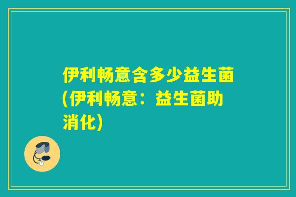 伊利畅意含多少益生菌(伊利畅意：益生菌助消化)