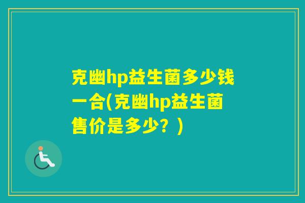 克幽hp益生菌多少钱一合(克幽hp益生菌售价是多少？)