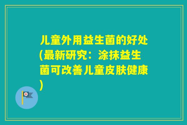 儿童外用益生菌的好处(新研究：涂抹益生菌可改善儿童健康)
