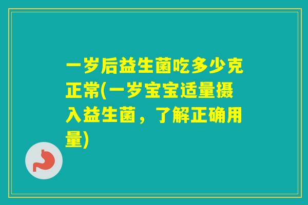 一岁后益生菌吃多少克正常(一岁宝宝适量摄入益生菌，了解正确用量)