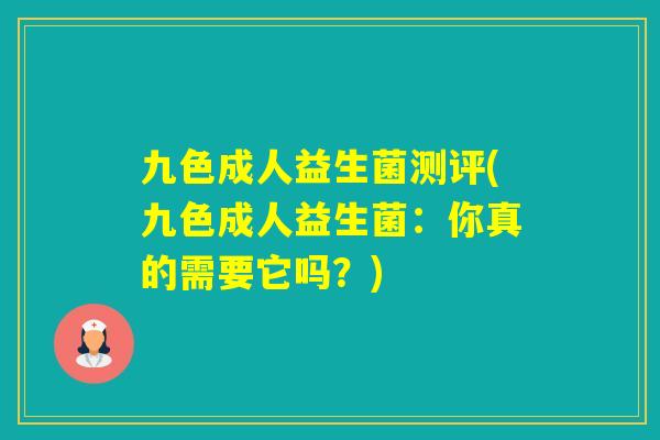 九色成人益生菌测评(九色成人益生菌：你真的需要它吗？)