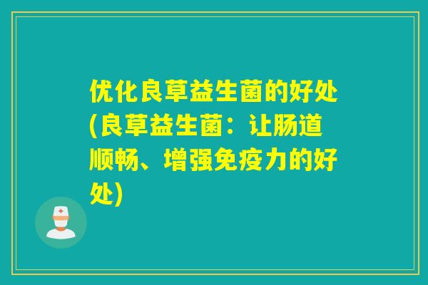 优化良草益生菌的好处(良草益生菌：让肠道顺畅、增强力的好处)