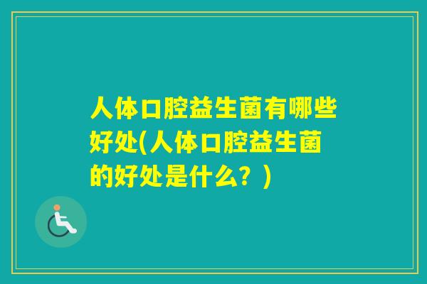 人体口腔益生菌有哪些好处(人体口腔益生菌的好处是什么？)