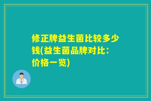 修正牌益生菌比较多少钱(益生菌品牌对比：价格一览)