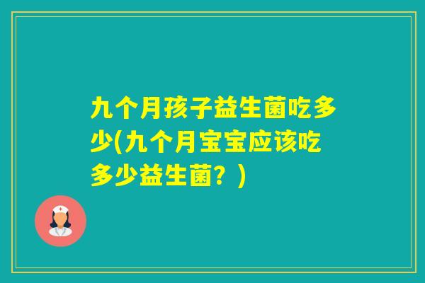 九个月孩子益生菌吃多少(九个月宝宝应该吃多少益生菌？)