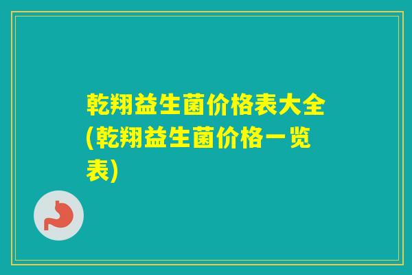 乾翔益生菌价格表大全(乾翔益生菌价格一览表)