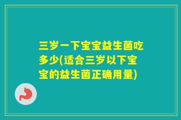 三岁一下宝宝益生菌吃多少(适合三岁以下宝宝的益生菌正确用量)