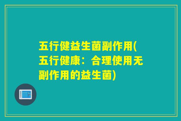 五行健益生菌副作用(五行健康：合理使用无副作用的益生菌)
