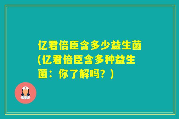 亿君倍臣含多少益生菌(亿君倍臣含多种益生菌：你了解吗？)