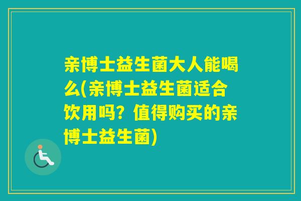 亲博士益生菌大人能喝么(亲博士益生菌适合饮用吗？值得购买的亲博士益生菌)