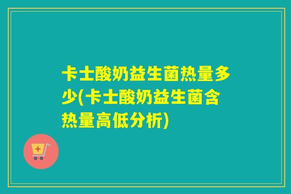 卡士酸奶益生菌热量多少(卡士酸奶益生菌含热量高低分析)