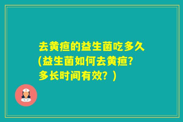 去黄疸的益生菌吃多久(益生菌如何去黄疸？多长时间有效？)