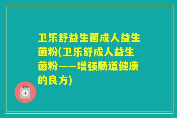 卫乐舒益生菌成人益生菌粉(卫乐舒成人益生菌粉——增强肠道健康的良方)