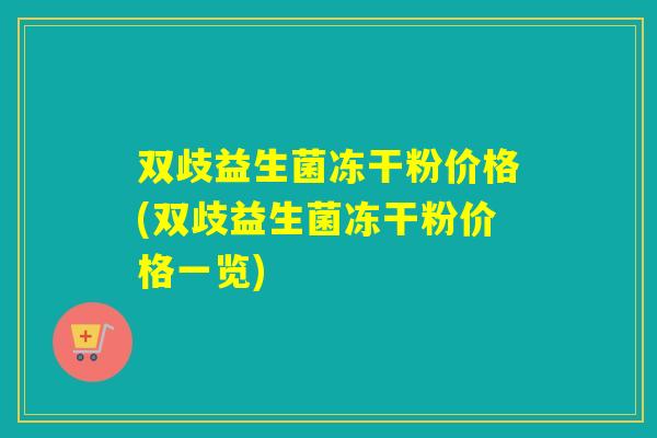 双歧益生菌冻干粉价格(双歧益生菌冻干粉价格一览)