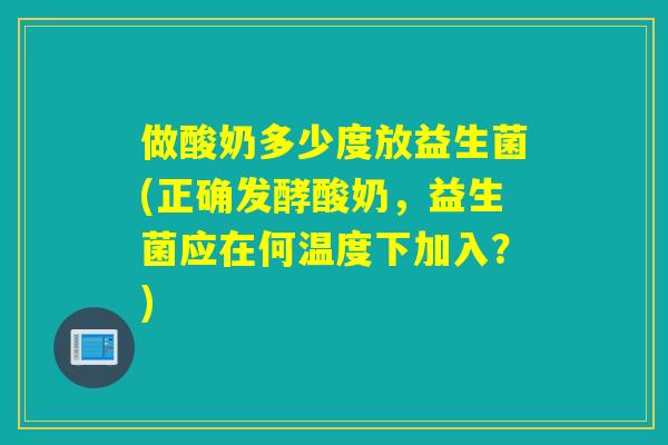做酸奶多少度放益生菌(正确发酵酸奶,益生菌应在何温度下加入?) 做酸奶多少度放益生菌(正确发酵酸奶,益生菌应在何温度下加入?)
