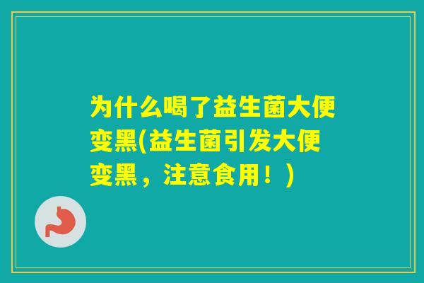 为什么喝了益生菌大便变黑(益生菌引发大便变黑，注意食用！)