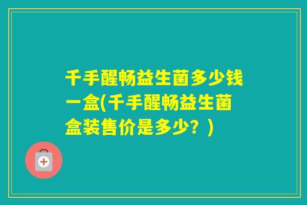 千手醒畅益生菌多少钱一盒(千手醒畅益生菌盒装售价是多少？)