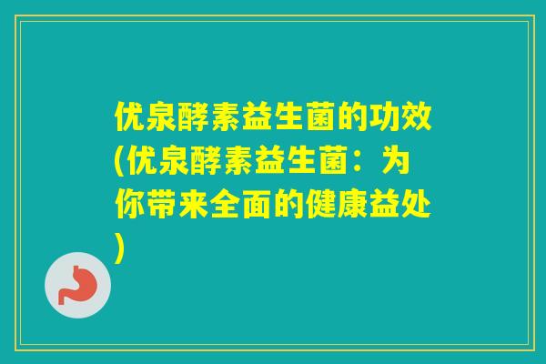 优泉酵素益生菌的功效(优泉酵素益生菌：为你带来全面的健康益处)