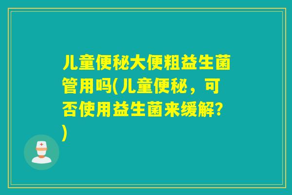 儿童大便粗益生菌管用吗(儿童，可否使用益生菌来缓解？)