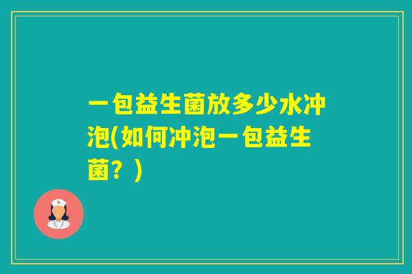 一包益生菌放多少水冲泡(如何冲泡一包益生菌？)