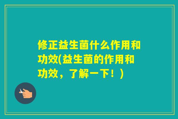 修正益生菌什么作用和功效(益生菌的作用和功效，了解一下！)