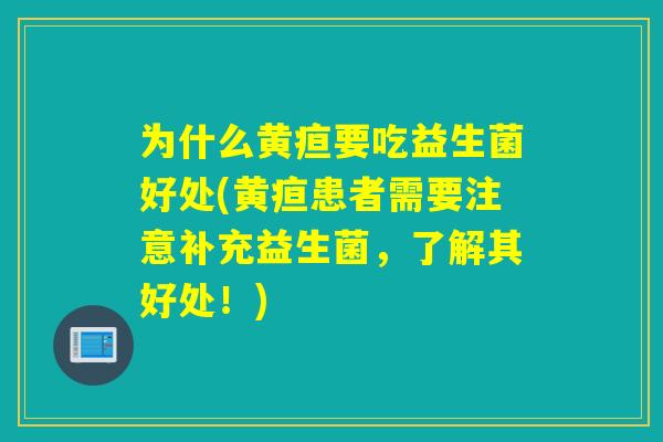 为什么黄疸要吃益生菌好处(黄疸患者需要注意补充益生菌,了解其好处!) 为什么黄疸要吃益生菌好处(黄疸患者需要注意补充益生菌,了解其好处!)
