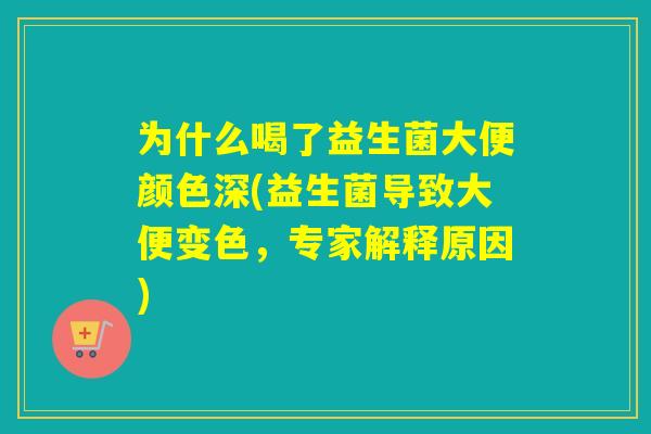 为什么喝了益生菌大便颜色深(益生菌导致大便变色，专家解释原因)