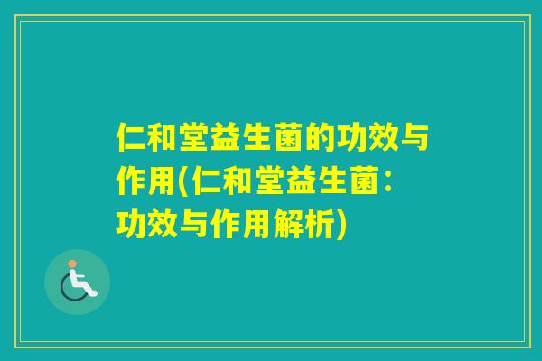 仁和堂益生菌的功效与作用(仁和堂益生菌：功效与作用解析)