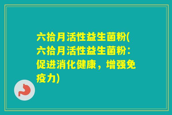 六拾月活性益生菌粉(六拾月活性益生菌粉：促进消化健康，增强力)