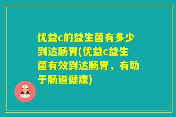 优益c的益生菌有多少到达肠胃(优益c益生菌有效到达肠胃，有助于肠道健康)