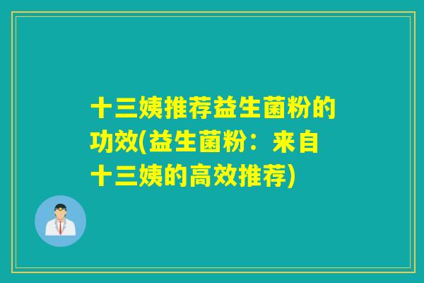 十三姨推荐益生菌粉的功效(益生菌粉：来自十三姨的高效推荐)