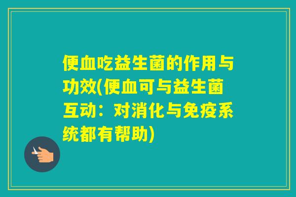 便吃益生菌的作用与功效(便可与益生菌互动：对消化与系统都有帮助)