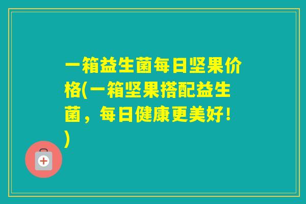 一箱益生菌每日坚果价格(一箱坚果搭配益生菌，每日健康更美好！)