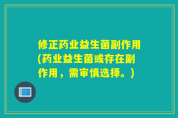 修正药业益生菌副作用(药业益生菌或存在副作用，需审慎选择。)
