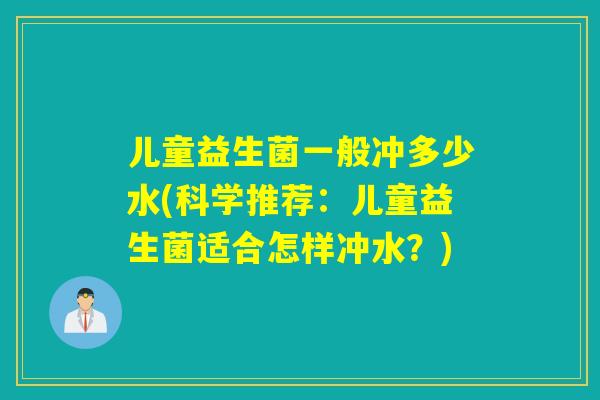 儿童益生菌一般冲多少水(科学推荐：儿童益生菌适合怎样冲水？)