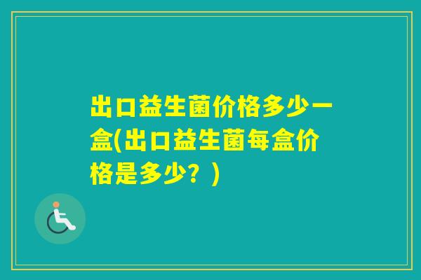 出口益生菌价格多少一盒(出口益生菌每盒价格是多少？)